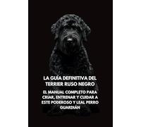 La Guía Definitiva del Terrier Ruso Negro: El Manual Completo para Criar, Entrenar y Cuidar a Este Poderoso y Leal Perro Guardián