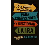 La guía definitiva para comprender y gestionar la ira