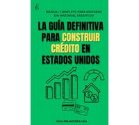 LA GUÍA DEFINITIVA PARA CONSTRUIR CRÉDITO EN ESTADOS UNIDOS: Manual Completo para Hispanos sin Historial Crediticio