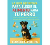 LA GUÍA DEFINITIVA PARA ELEGIR EL ALIMENTO PERFECTO PARA TU PERRO: Una guía completa para seleccionar la nutrición adecuada para la salud y el bienestar de tu perro
