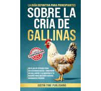 La Guía Definitiva para Principiantes Sobre la Cría de Gallinas: Un plan de 8 pasos para seleccionar razas, construir un gallinero y alimentar a tu rebaño para obtener huevos orgánicos frescos