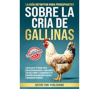 La Guía Definitiva para Principiantes Sobre la Cría de Gallinas: Un plan de 8 pasos para seleccionar razas, construir un gallinero y alimentar a tu rebaño para obtener huevos orgánicos frescos