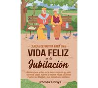 La guía definitiva para una vida feliz en la jubilación: Manténgase activo en la mejor etapa de su vida, Aprenda cosas nuevas y retome viejas aficiones, Explore su libertad y sus inquietudes sociales