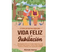 La guía definitiva para una vida feliz en la jubilación: Manténgase activo en la mejor etapa de su vida, Aprenda cosas nuevas y retome viejas aficiones, Explore su libertad y sus inquietudes sociales