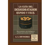 LA GUÍA DEL DESHIDRATADOR RÁPIDO Y FÁCIL: Más económico, más inteligente y perfecto para cocinas tropicales.