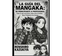 La guía del mangaka: de principiante a profesional: Todo lo que necesitas saber para triunfar en la industria del manga