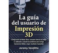 La Guía del Usuario de Impresión 3D: Configuración de Master Slicer, conceptos básicos de código G, calibración y solución de problemas para corregir ... fallidas y lograr resultados impecables.