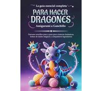 La guía esencial completa para hacer Dragones Amigurumi a Ganchillo: Patrones sencillos paso a paso para criaturas fantásticas, bolsas de dados mágicas y compañeros legendarios.