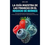 LA GUÍA MAESTRA DE LAS FINANZAS EN EL NEGOCIO DE BERRIES: De la Inversión Inicial a la Empresa de Datos: El Plan Accionable para Dominar la Agroindustria de Alto Valor