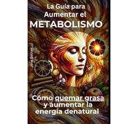 La Guía para Aumentar el Metabolismo: Cómo quemar grasa y aumentar la energía de natural