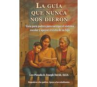 La guía que nunca nos dieron: Guía para padres para navegar el sistema escolar y apoyar el éxito de su hijo