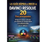 LA GUÍA RÁPIDA DE INICIO DE DAVINCI RESOLVE 20 Para principiantes: El flujo de trabajo acelerado para dominar los conceptos básicos de la edición de vídeo