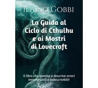 La Guida al Ciclo di Cthulhu e ai Mostri di Lovecraft: Il libro che nomina e descrive orrori innominabili e indescrivibili!