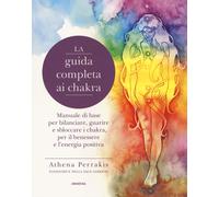 La guida completa ai chakra. Manuale di base per bilanciare, guarire e sbl...