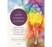 La guida completa ai chakra. Manuale di base per bilanciare, guarire e sbloccare i chakra, per il benessere e l'energia positiva