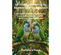 LA GUIDA COMPLETA AL PARROCCHETTO MONACO: Dall'allevamento allo svezzamento, cura, addestramento e salute del tuo compagno piumato