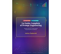 La Guida Completa al Prompt Engineering: Tecniche, framework, esempi avanzati e programmazione in produzione VOLUME UNICO EDIZIONE AGGIORNATA 2026