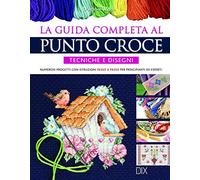 La guida completa al punto croce. Tecniche e disegni