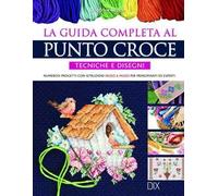 La guida completa al punto croce. Tecniche e disegni