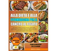 LA GUIDA COMPLETA ALLA DIETA E ALLA FITOMEDICINA PER IL CANCRO AL FEGATO: Una risorsa completa di alimenti funzionali, ricette vegetali, ... con strategie nutrizionali a base di erbe per