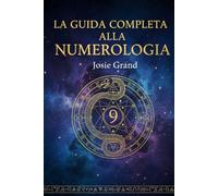 LA GUIDA COMPLETA ALLA NUMEROLOGIA: Comprendere l'Antica Scienza dei Numeri