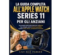 La guida completa all'Apple Watch Series 11 per gli anziani: Una semplice guida passo passo per configurare il tuo orologio, usare le funzioni ... salute, fitness, connessione e sicurezza.