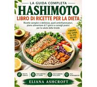 LA GUIDA COMPLETA HASHIMOTO: LIBRO DI RICETTE PER LA DIETA: RICETTE SEMPLICI E DELIZIOSE, PASTI ANTINFIAMMATORI, PIANO ALIMENTARE DI 7 GIORNI E CONSIGLI PRATICI PER LA SALUTE DELLA TIROIDE