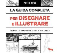 La guida completa per disegnare e illustrare. Tecniche e ispirazioni per artisti di ogni livello