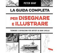 La guida completa per disegnare e illustrare. Tecniche e ispirazioni per artisti di ogni livello