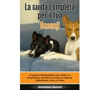La Guida Completa per Il Tuo Basenji: La guida indispensabile per essere un proprietario perfetto ed avere un Basenji Obbediente, Sano e Felice