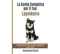 La Guida Completa per Il Tuo Lapinkoira: La guida indispensabile per essere un proprietario perfetto ed avere un Lapinkoira Obbediente, Sano e Felice