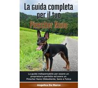 La Guida Completa per Il Tuo Pinscher Nano: La guida indispensabile per essere un proprietario perfetto ed avere un Pinscher Nano Obbediente, Sano e Felice