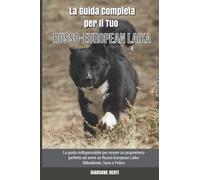 La Guida Completa per Il Tuo Russo-European Laika: La guida indispensabile per essere un proprietario perfetto ed avere un Russo-European Laika Obbediente, Sano e Felice