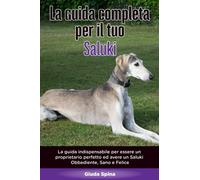 La Guida Completa per Il Tuo Saluki: La guida indispensabile per essere un proprietario perfetto ed avere un Saluki Obbediente, Sano e Felice