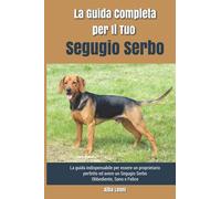 La Guida Completa per Il Tuo Segugio Serbo: La guida indispensabile per essere un proprietario perfetto ed avere un Segugio Serbo Obbediente, Sano e Felice