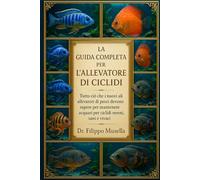 LA GUIDA COMPLETA PER L'ALLEVATORE DI CICLIDI: Tutto ciò che i nuovi allevatori di pesci devono sapere per mantenere acquari per ciclidi sereni, sani e vivaci