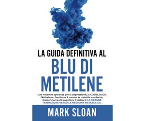 La guida definitiva al blu di metilene: Una notevole speranza per la depressione, la COVID, l'AIDS e altri virus, l'Alzheimer, l'autismo, il cancro, ... transizione verso la medicina metabolica