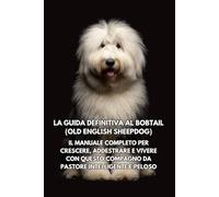 La Guida Definitiva al Bobtail (Old English Sheepdog): Il Manuale Completo per Crescere, Addestrare e Vivere con Questo Compagno da Pastore Intelligente e Peloso
