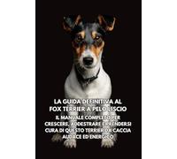 La Guida Definitiva al Fox Terrier a Pelo Liscio: Il Manuale Completo per Crescere, Addestrare e Prendersi Cura di Questo Terrier da Caccia Audace ed Energico