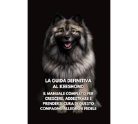 La Guida Definitiva al Keeshond (Spitz Olandese): Il Manuale Completo per Crescere, Addestrare e Prendersi Cura di Questo Compagno Allegro e Fedele