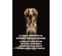 La Guida Definitiva al Levriero Persiano (Saluki): Il Manuale Completo per Crescere, Addestrare e Prendersi Cura di Questo Levriero Aggraziato e Gentile