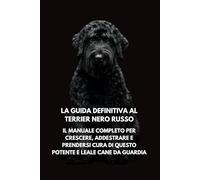 La Guida Definitiva al Terrier Nero Russo: Il Manuale Completo per Crescere, Addestrare e Prendersi Cura di Questo Potente e Leale Cane da Guardia
