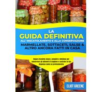 La guida definitiva all'inscatolamento e alla conservazione: marmellate, sottaceti, salse e altro ancora fatti in casa: Impara tecniche sicure, ... di stagione e costruire la tua dispensa