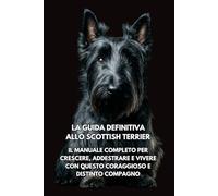 La Guida Definitiva allo Scottish Terrier: Il Manuale Completo per Crescere, Addestrare e Vivere con Questo Coraggioso e Distinto Compagno