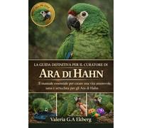 LA GUIDA DEFINITIVA PER IL CURATORE DI ARA DI HAHN: Il manuale essenziale per creare una vita amorevole, sana e arricchita per gli Ara di Hahn