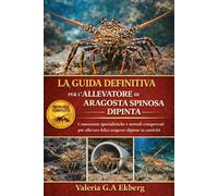 LA GUIDA DEFINITIVA PER L'ALLEVATORE DI ARAGOSTA SPINOSA DIPINTA: Conoscenze specialistiche e metodi comprovati per allevare felici aragoste dipinte in cattività