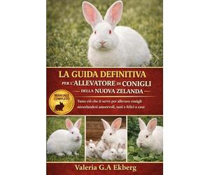 LA GUIDA DEFINITIVA PER L'ALLEVATORE DI CONIGLI DELLA NUOVA ZELANDA: Tutto ciò che ti serve per allevare conigli neozelandesi amorevoli, sani e felici a casa