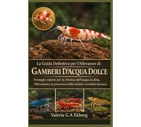 LA GUIDA DEFINITIVA PER L'ALLEVATORE DI GAMBERI D'ACQUA DOLCE: Strategie esperte per la chimica dell'acqua, la dieta, l'allevamento, la prevenzione delle malattie e la stabilità delle colonie