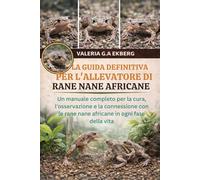 LA GUIDA DEFINITIVA PER L'ALLEVATORE DI RANE NANE AFRICANE: Un manuale completo per la cura, l'osservazione e la connessione con le rane nane africane in ogni fase della vita