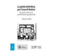La guida definitiva per l'uso di Notion. Per gestire il lavoro e massimizzare la produttività